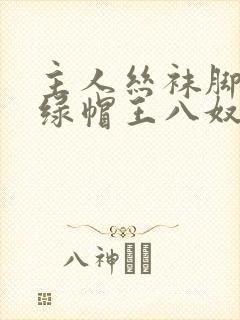 主人丝袜脚下的绿帽王八奴小说