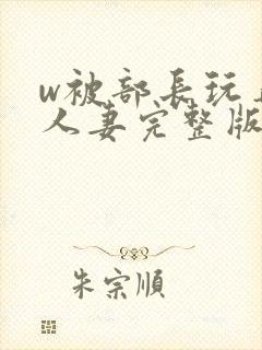 w被部长玩弄的人妻完整版