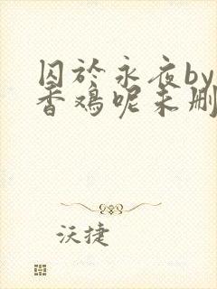 囚于永夜by麦香鸡呢未删减版