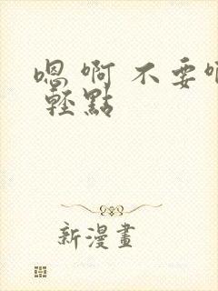嗯 啊 不要啊 轻点