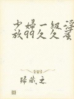 少妇一级淫片免放99久久蜜av
