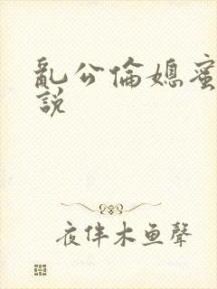 乱公伦媳蜜欢小说