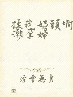 揉我奶头啊嗯高潮孕妇