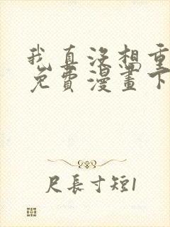 我真没想重生啊免费漫画下拉式