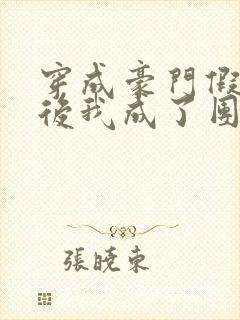穿成豪门假少爷后我成了团宠
