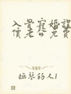入骨宠婚误惹天价老公免费阅读