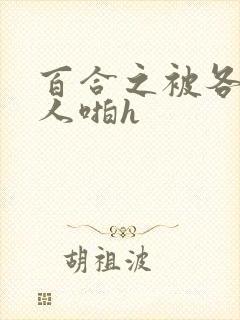 百合之被各种女人啪h