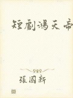 短剧鸿天帝尊