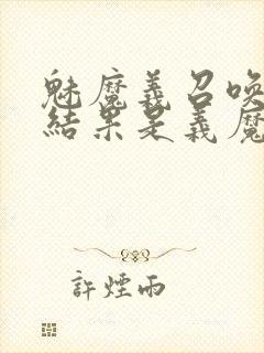 魅魔义召唤魅魔结果是义魔来了第2集