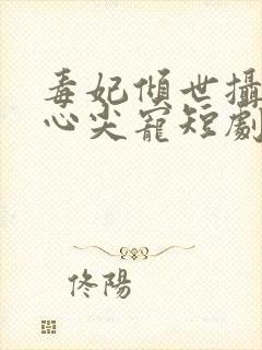毒妃倾世摄政王心尖宠短剧封面