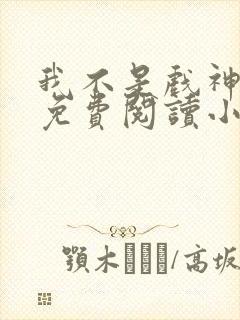 我不是戏神全文免费阅读小说