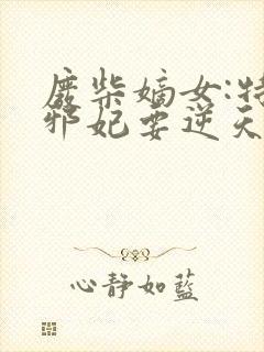 废柴嫡女:特工邪妃要逆天