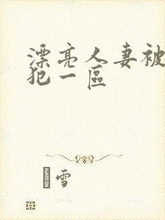 漂亮人妻被公侵犯一区