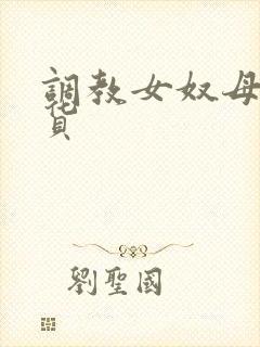 调教女奴母狗骚货
