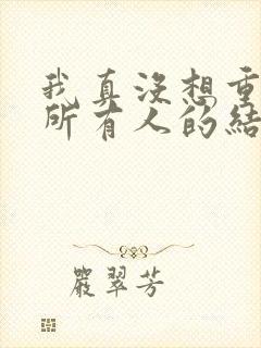 我真没想重生啊所有人的结局