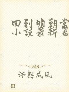 回到明朝当王爷小说最新篇章