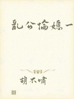 乱公伦媳一二区