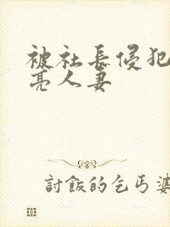 被社长侵犯的漂亮人妻