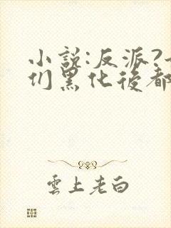 小说:反派?她们黑化后都成了病娇