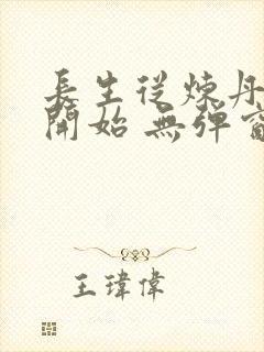 长生从炼丹宗师开始 无弹窗
