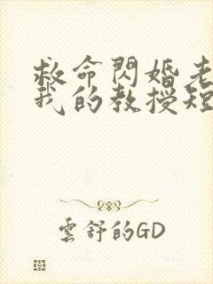 救命闪婚老公是我的教授短剧免费观看封面