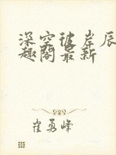 深空彼岸辰东笔趣阁最新