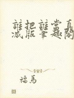 谁把谁当真无删减版笔趣阁