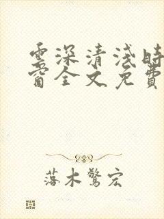 云深清浅时无弹窗全文免费阅读