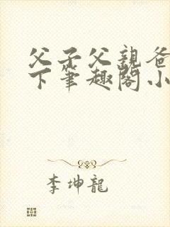 父子父亲爸爸年下笔趣阁小说