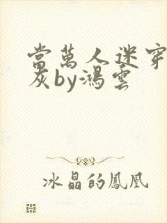 当万人迷穿成炮灰by鸿云