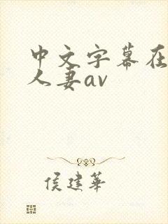 中文字幕在熟女人妻av