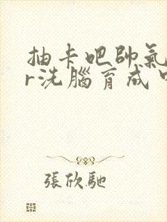 抽卡吧帅气ssr洗脑育成中笔趣阁