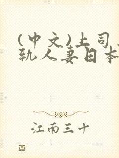 (中文)上司出轨人妻日本中文字幕