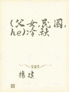 (父女,民国,he)冷秋