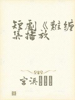 短剧《难缠》全集播放