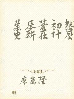 叶辰萧初然最快更新在什么时候
