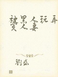 被黑人玩弄的寂寞人妻