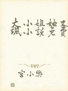 大小姐她又美又飒小说免费阅读