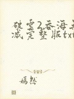 破云2吞海无删减完整版txt