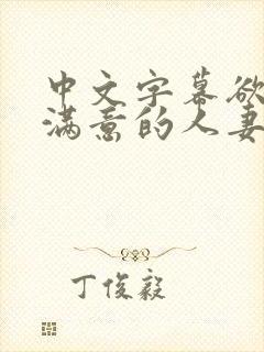 中文字幕欲求不满意的人妻求操