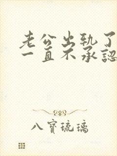 老公出轨了可是一直不承认怎么办