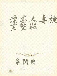 漂亮人妻被强了完整版