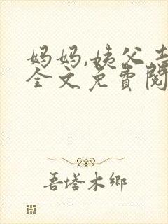 妈妈,姨父志平全文免费阅读最新章节封面