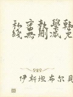私密教学韩漫在线无删减免费观看