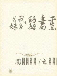 《我的妻子的妹妹》结局怎么样