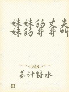 妹妹的丈夫叫妹妹的哥哥叫什么
