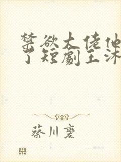 禁欲大佬他沦陷了短剧王沐凯
