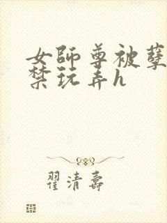 女师尊被孽徒囚禁玩弄h