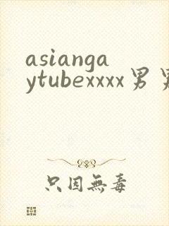 asiangaytubexxxx男男亚洲