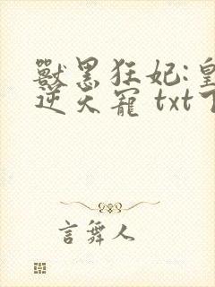 兽黑狂妃:皇叔逆天宠 txt下载